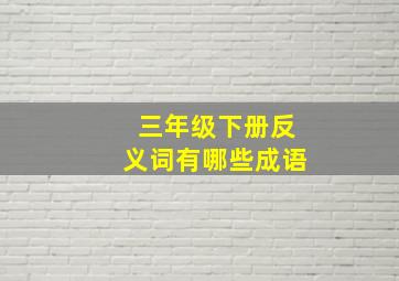 三年级下册反义词有哪些成语