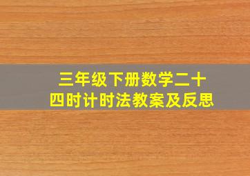 三年级下册数学二十四时计时法教案及反思