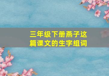 三年级下册燕子这篇课文的生字组词