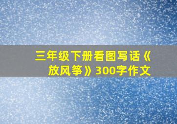 三年级下册看图写话《放风筝》300字作文