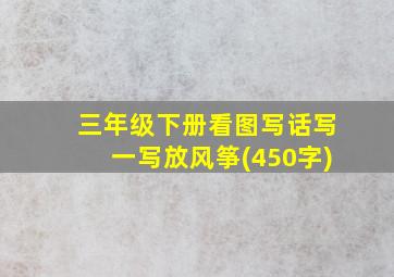 三年级下册看图写话写一写放风筝(450字)