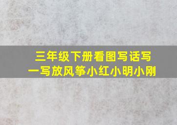 三年级下册看图写话写一写放风筝小红小明小刚