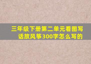 三年级下册第二单元看图写话放风筝300字怎么写的