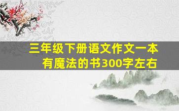 三年级下册语文作文一本有魔法的书300字左右