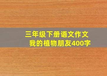 三年级下册语文作文我的植物朋友400字