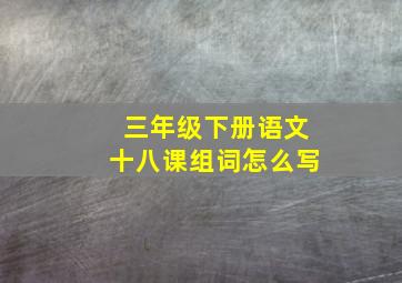 三年级下册语文十八课组词怎么写