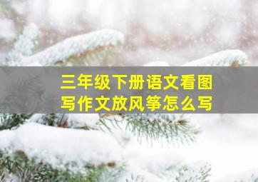 三年级下册语文看图写作文放风筝怎么写