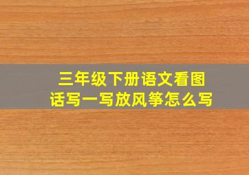 三年级下册语文看图话写一写放风筝怎么写