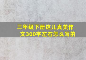 三年级下册这儿真美作文300字左右怎么写的