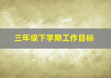 三年级下学期工作目标