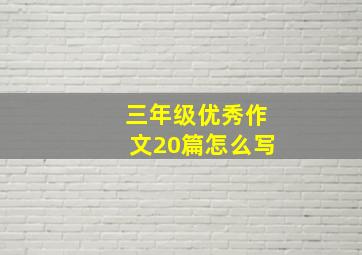 三年级优秀作文20篇怎么写