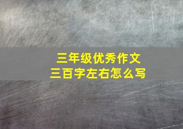 三年级优秀作文三百字左右怎么写