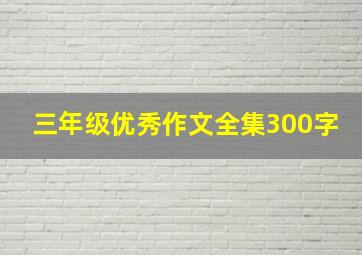 三年级优秀作文全集300字