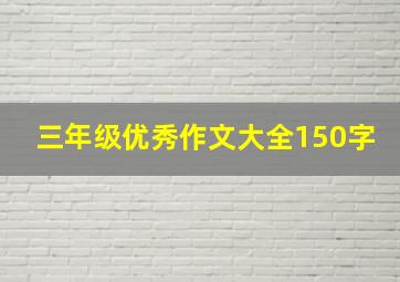 三年级优秀作文大全150字