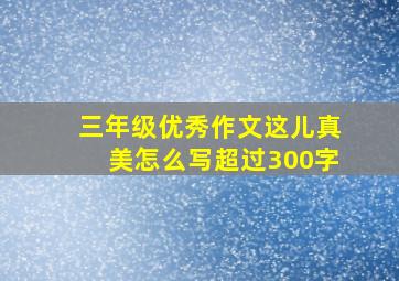 三年级优秀作文这儿真美怎么写超过300字