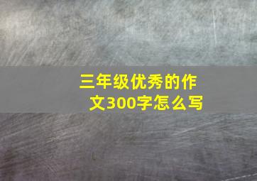 三年级优秀的作文300字怎么写