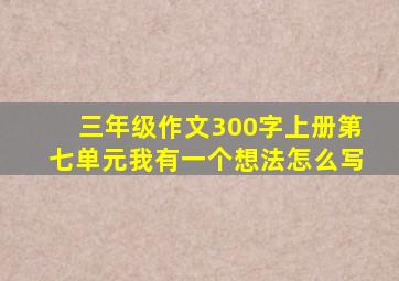 三年级作文300字上册第七单元我有一个想法怎么写