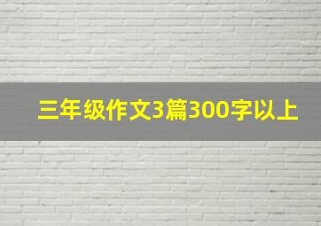 三年级作文3篇300字以上