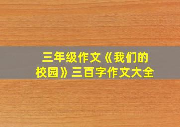 三年级作文《我们的校园》三百字作文大全