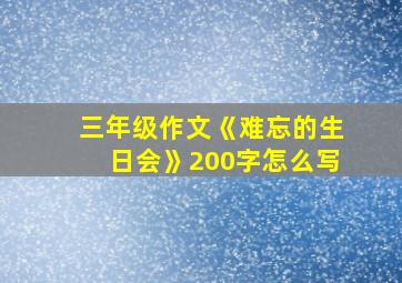 三年级作文《难忘的生日会》200字怎么写