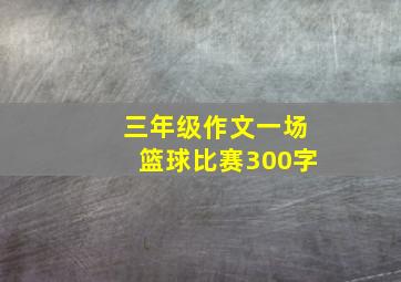 三年级作文一场篮球比赛300字