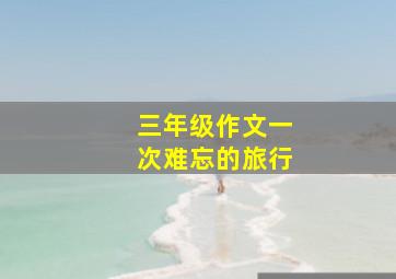 三年级作文一次难忘的旅行