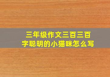 三年级作文三百三百字聪明的小猫咪怎么写