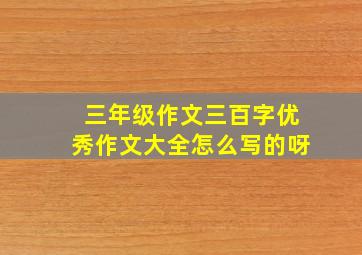 三年级作文三百字优秀作文大全怎么写的呀