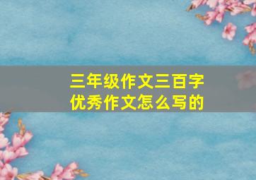 三年级作文三百字优秀作文怎么写的