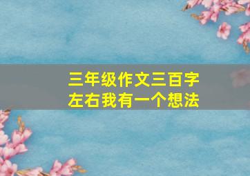 三年级作文三百字左右我有一个想法