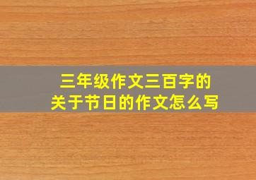 三年级作文三百字的关于节日的作文怎么写