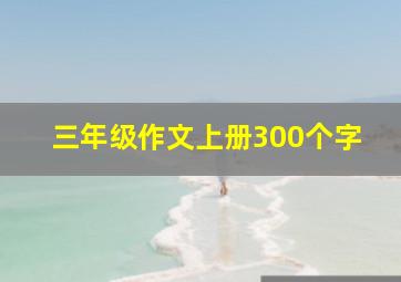 三年级作文上册300个字