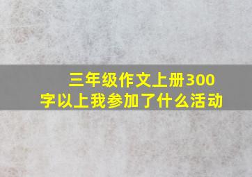 三年级作文上册300字以上我参加了什么活动