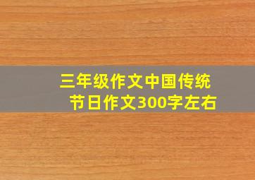 三年级作文中国传统节日作文300字左右