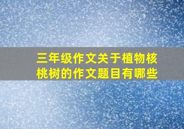 三年级作文关于植物核桃树的作文题目有哪些