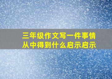 三年级作文写一件事情从中得到什么启示启示