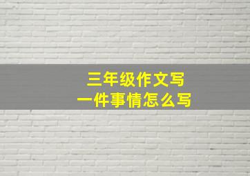 三年级作文写一件事情怎么写