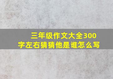 三年级作文大全300字左右猜猜他是谁怎么写