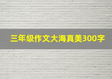 三年级作文大海真美300字