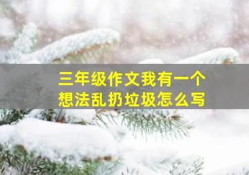 三年级作文我有一个想法乱扔垃圾怎么写