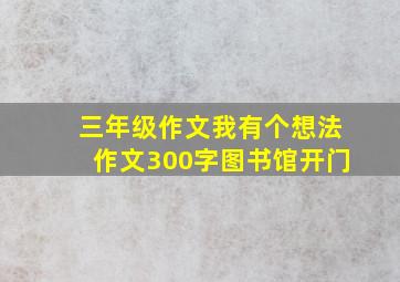 三年级作文我有个想法作文300字图书馆开门