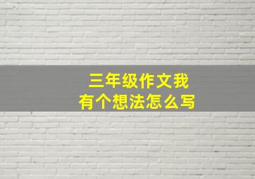 三年级作文我有个想法怎么写