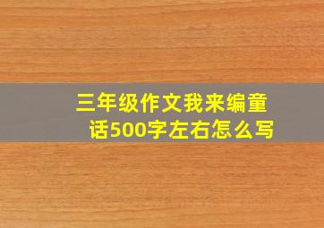 三年级作文我来编童话500字左右怎么写