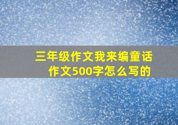 三年级作文我来编童话作文500字怎么写的