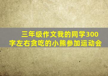 三年级作文我的同学300字左右贪吃的小熊参加运动会