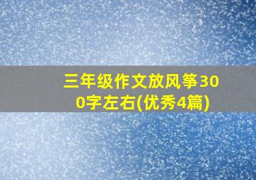 三年级作文放风筝300字左右(优秀4篇)