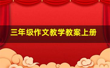 三年级作文教学教案上册