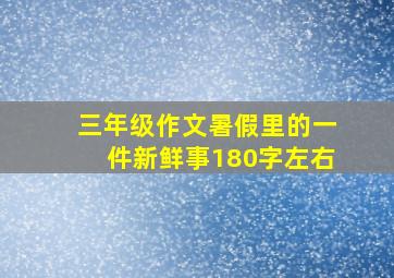 三年级作文暑假里的一件新鲜事180字左右