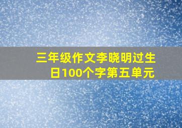 三年级作文李晓明过生日100个字第五单元