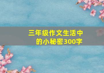 三年级作文生活中的小秘密300字